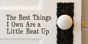 The Best Things I Own Are a Little Beat Up